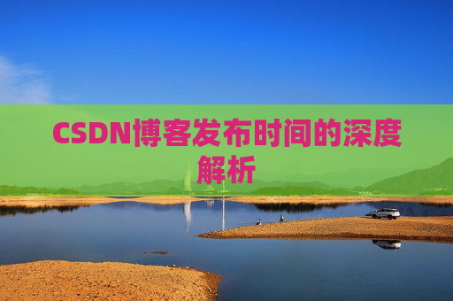 CSDN博客发布时间的深度解析